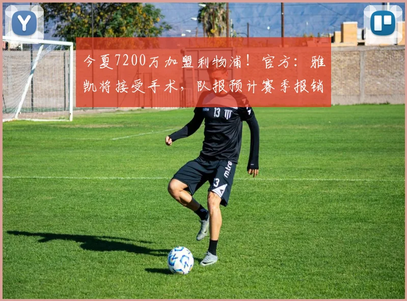 今夏7200万加盟利物浦！官方：雅凯将接受手术，队报预计赛季报销