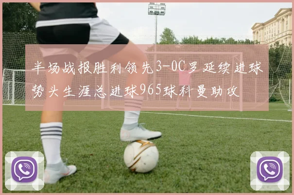 半场战报胜利领先3-0C罗延续进球势头生涯总进球965球科曼助攻