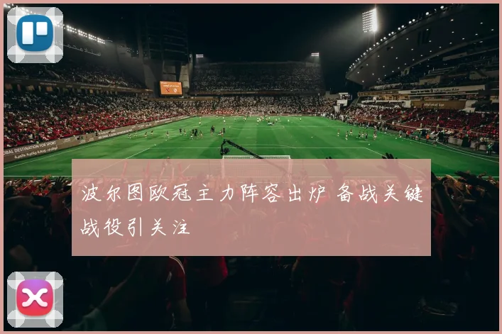 波尔图欧冠主力阵容出炉 备战关键战役引关注